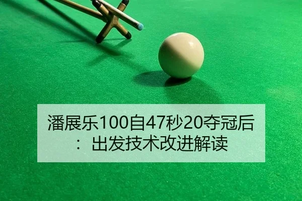 潘展乐100自47秒20夺冠后：出发技术改进解读