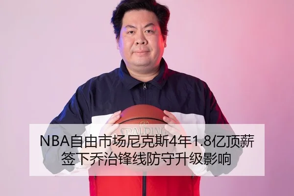 NBA自由市场尼克斯4年1.8亿顶薪签下乔治锋线防守升级影响
