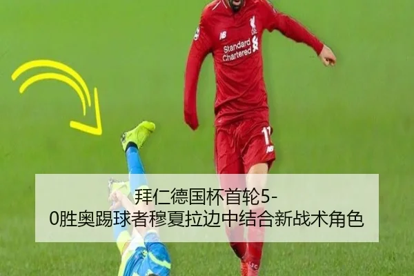 拜仁德国杯首轮5-0胜奥踢球者穆夏拉边中结合新战术角色