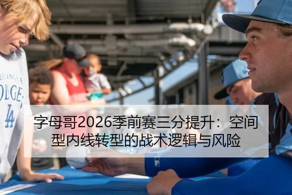 字母哥2026季前赛三分提升：空间型内线转型的战术逻辑与风险